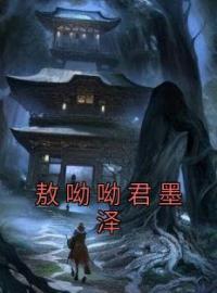 敖呦呦君墨泽小说《敖呦呦君墨泽》全文及大结局精彩试读