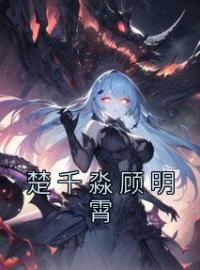 《楚千淼顾明霄》楚千淼顾明霄小说精彩内容在线阅读