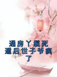 通房丫鬟死遁后世子爷疯了by木槿纪玄完整版 木槿纪玄小说全集在线阅读