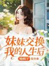 妹妹交换我的人生后，她疯了
