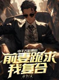 中千万彩票后，前妻跪求我复合全章节免费试读 主角许明林晴晴完结版