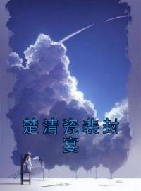 楚清瓷裴封宴全文在线阅读 楚清瓷裴封宴小说全本无弹窗
