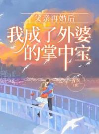 《父亲再婚后，我成了外婆的掌中宝》最新章节 父亲再婚后，我成了外婆的掌中宝慕洛慕璎全文阅读