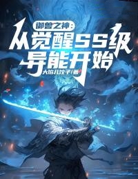 御兽之神：从觉醒SS级异能开始小说最新章节免费试读（完整版未删节）