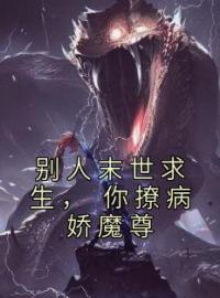《别人末世求生， 你撩病娇魔尊》小说全文精彩章节在线阅读（江望舒陆沉渊）