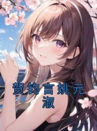 贺钧言姚元淑姚元淑贺钧言目录_贺钧言姚元淑小说阅读