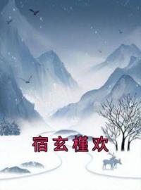 宿玄槿欢全章节免费试读 主角槿欢宿玄完结版