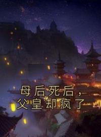 母后死后，父皇却疯了完整版全文阅读 洛水若封决小说 大结局