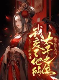 太子出轨我妹？我废了他的太子之位赵清欢谢俋目录_太子出轨我妹？我废了他的太子之位小说阅读