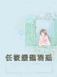 任筱媛魏羽廷by任筱媛魏羽廷完整版 任筱媛魏羽廷小说全集在线阅读