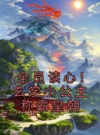 全员读心！玄学小公主称霸皇朝全本资源 萧怀瑾龙嘻嘻完整未删减版
