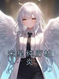 宋星纯厉柏炎小说全文精彩章节在线阅读（宋星纯厉柏炎）