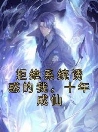 《拒绝系统诱惑的我，十年成仙》小说最新章节免费试读（完整版未删节）