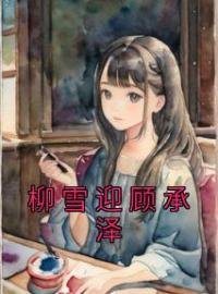 柳雪迎顾承泽全本资源 柳雪迎顾承泽完整未删减版