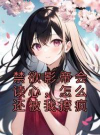 温时江池邑小说叫什么_禁欲影帝会读心，怎么还被我撩疯小说