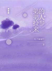 《弟弟捡来的人参》小说全集免费在线阅读（刚子小丽）