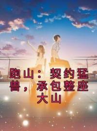 跑山：契约猛兽，承包整座大山石林林晓霞全本大结局阅读