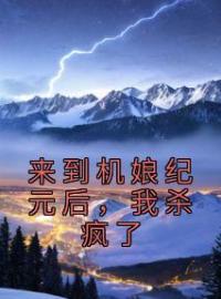 来到机娘纪元后，我杀疯了苏年楚玉小说全文阅读