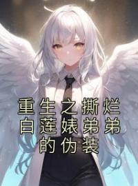 重生之撕烂白莲婊弟弟的伪装小说最新章节免费试读（完整版未删节）