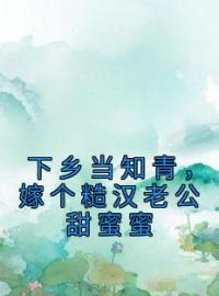 下乡当知青，嫁个糙汉老公甜蜜蜜乔一一沈思裕免费在线全文阅读
