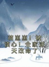 萌崽崽！被读心！全家逆天改命了免费试读(顾七七顾建国小说全本资源) 无广告