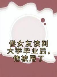 供女友读到大学毕业后，他被甩了完整版 秦昊楚梦瑶全章节阅读