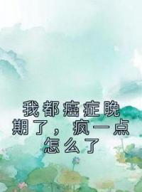 《我都癌症晚期了，疯一点怎么了》小说全文精彩章节在线阅读（傅聿川林浅）