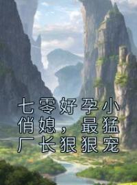 《七零好孕小俏媳，最猛厂长狠狠宠》秦酥裴易洲小说精彩内容在线阅读