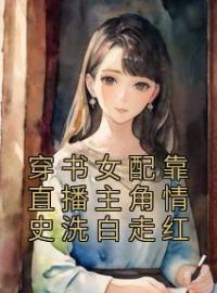 穿书女配靠直播主角情史洗白走红小说全集免费在线阅读（谢南星林楚生）