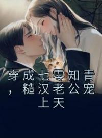 穿成七零知青，糙汉老公宠上天全文在线阅读 沈棠秦淮山小说全本无弹窗