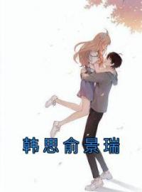 韩思俞景瑞韩思俞景瑞目录_韩思俞景瑞小说阅读