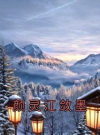 颜灵江敛墨小说大结局在线阅读 颜灵江敛墨小说免费试读