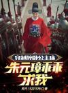 穿越醉卧公主床，朱元璋乖乖求我