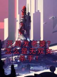 开局发老婆？怎么是无双女杀手！王仙芝剑九黄全文在线免费试读