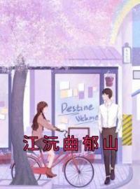 《江沅曲郁山》江沅曲郁山小说精彩章节在线阅读