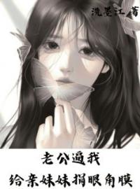 《老公逼我给亲妹妹捐眼角膜》小说全文精彩章节在线阅读（林婉苏昱盛）