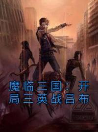 《魔临三国：开局三英战吕布》小说全文精彩章节在线阅读（张谦刘备）