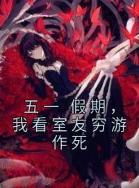 五一 假期，我看室友穷游作死免费试读(楚依依江织小说全本资源) 无广告