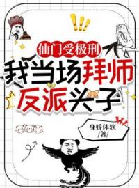 仙门受极刑，我当场拜师反派头子霍枝蕊林幼纾小说阅读_仙门受极刑，我当场拜师反派头子文本在线阅读