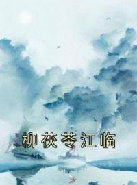 《柳茯苓江临》小说全集免费在线阅读（柳茯苓江临）