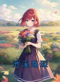 池溪路琛池溪路琛小说精彩章节在线阅读