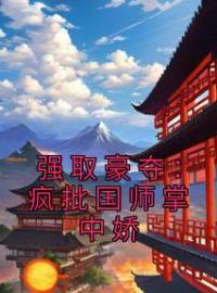 强取豪夺：疯批国师掌中娇小说全集免费在线阅读（谢挽音东方醉）