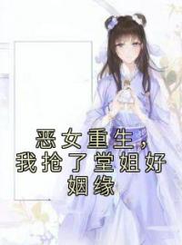 恶女重生，我抢了堂姐好姻缘全本资源 韵儿韩筝筝完整未删减版
