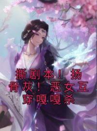 《撕剧本！扬骨灰！恶女互穿嘎嘎杀》小说完整版在线阅读（主角魏嬿婉胤禛）