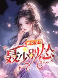 神女至尊：聂少别怂曲文欣蓝严正目录_神女至尊：聂少别怂小说阅读