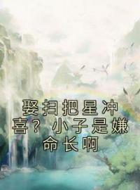 《娶扫把星冲喜？小子是嫌命长啊》小说完整版在线阅读（主角江满星秦明扬）