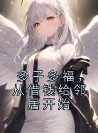 多子多福，从借钱给邻居开始全文在线阅读 韩萍纪尘小说全本无弹窗