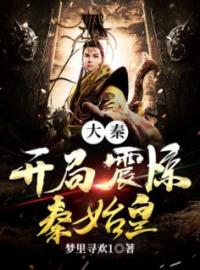 大秦开局震惊秦始皇秦汉秦始皇小说全文免费试读