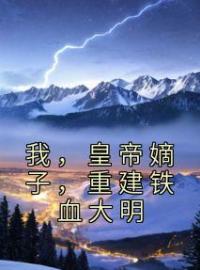 朱慈炯李自成小说《我，皇帝嫡子，重建铁血大明》全文及大结局精彩试读