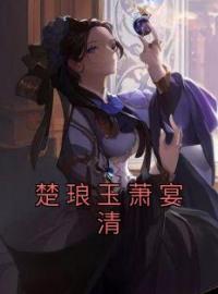 楚琅玉萧宴清完整全文阅读 楚琅玉萧宴清小说结局无删节